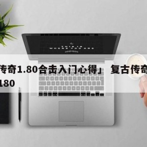 「传奇1.80合击入门心得」 复古传奇合击180