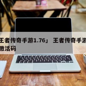「王者传奇手游1.76」 王者传奇手游礼包激活码