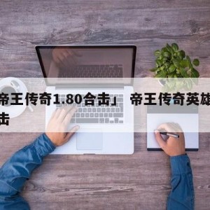「帝王传奇1.80合击」 帝王传奇英雄版合击
