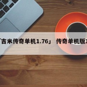 「吉米传奇单机1.76」 传奇单机版176