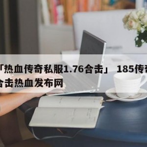 「热血传奇私服1.76合击」 185传奇合击热血发布网