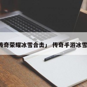 「传奇荣耀冰雪合击」 传奇手游冰雪合击