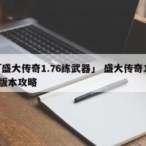 「盛大传奇1.76练武器」 盛大传奇176版本攻略