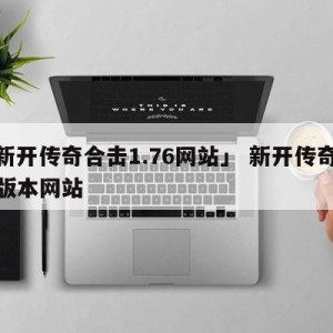 「新开传奇合击1.76网站」 新开传奇合击版本网站