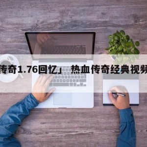 「传奇1.76回忆」 热血传奇经典视频回忆