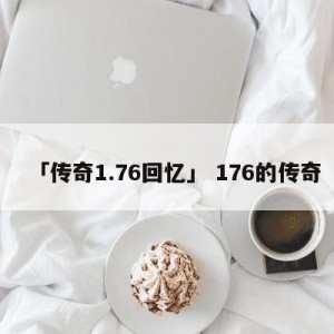 「传奇1.76回忆」 176的传奇