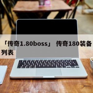 「传奇1.80boss」 传奇180装备列表