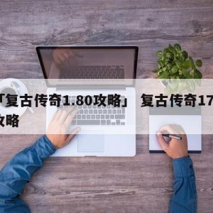 「复古传奇1.80攻略」 复古传奇170攻略